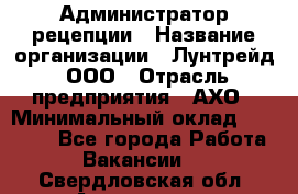 Администратор рецепции › Название организации ­ Лунтрейд, ООО › Отрасль предприятия ­ АХО › Минимальный оклад ­ 20 000 - Все города Работа » Вакансии   . Свердловская обл.,Алапаевск г.